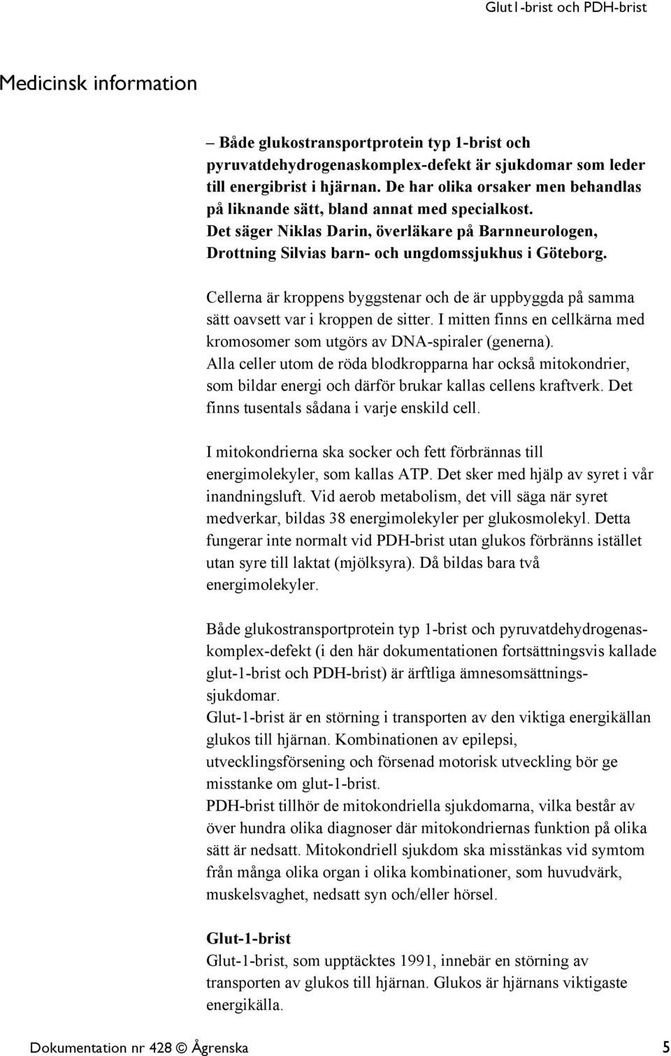 Cellerna är kroppens byggstenar och de är uppbyggda på samma sätt oavsett var i kroppen de sitter. I mitten finns en cellkärna med kromosomer som utgörs av DNA-spiraler (generna).