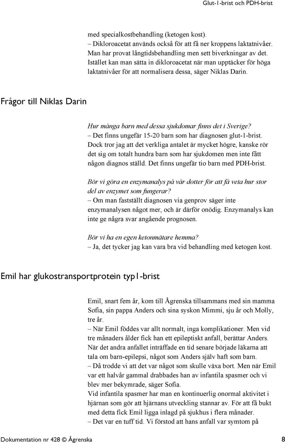 Frågor till Niklas Darin Hur många barn med dessa sjukdomar finns det i Sverige? Det finns ungefär 15-20 barn som har diagnosen glut-1-brist.