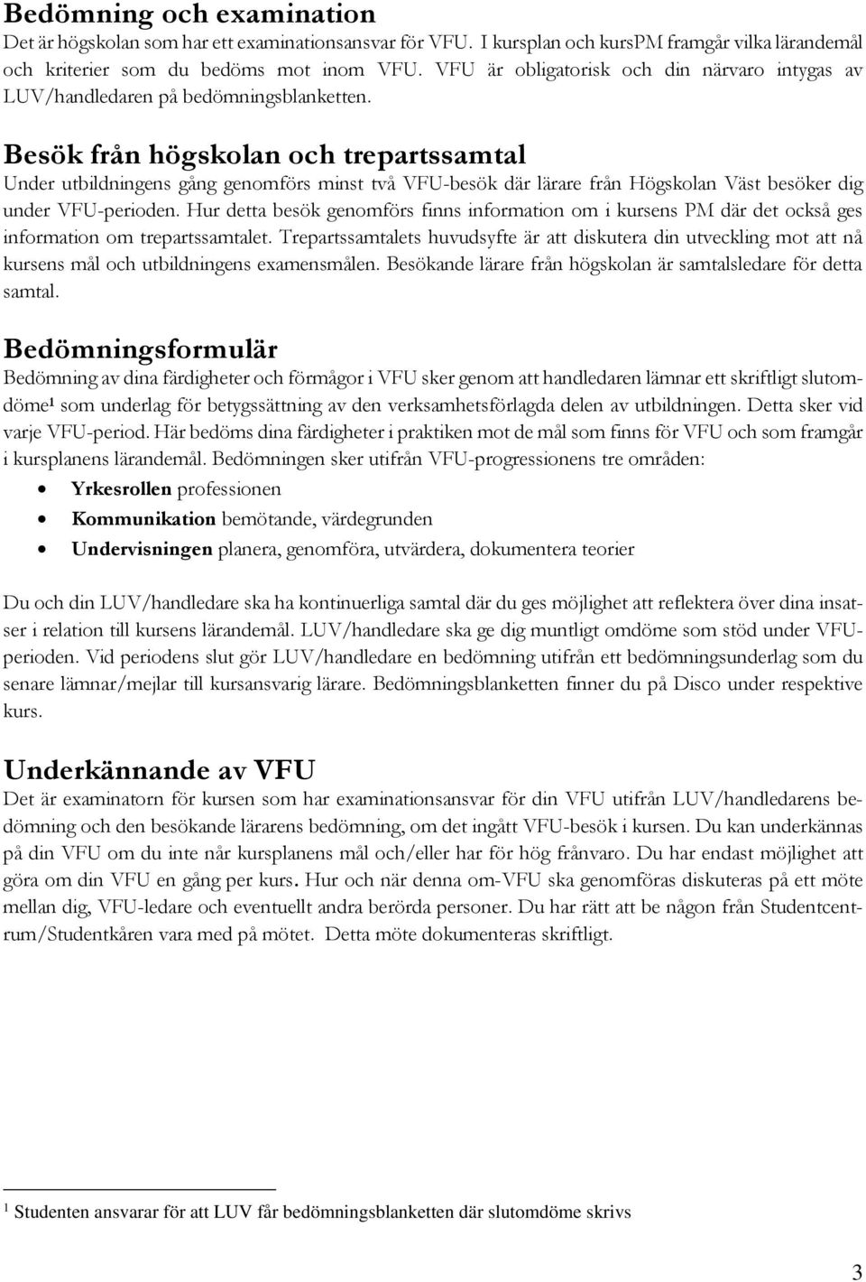 Besök från högskolan och trepartssamtal Under utbildningens gång genomförs minst två VFU-besök där lärare från Högskolan Väst besöker dig under VFU-perioden.