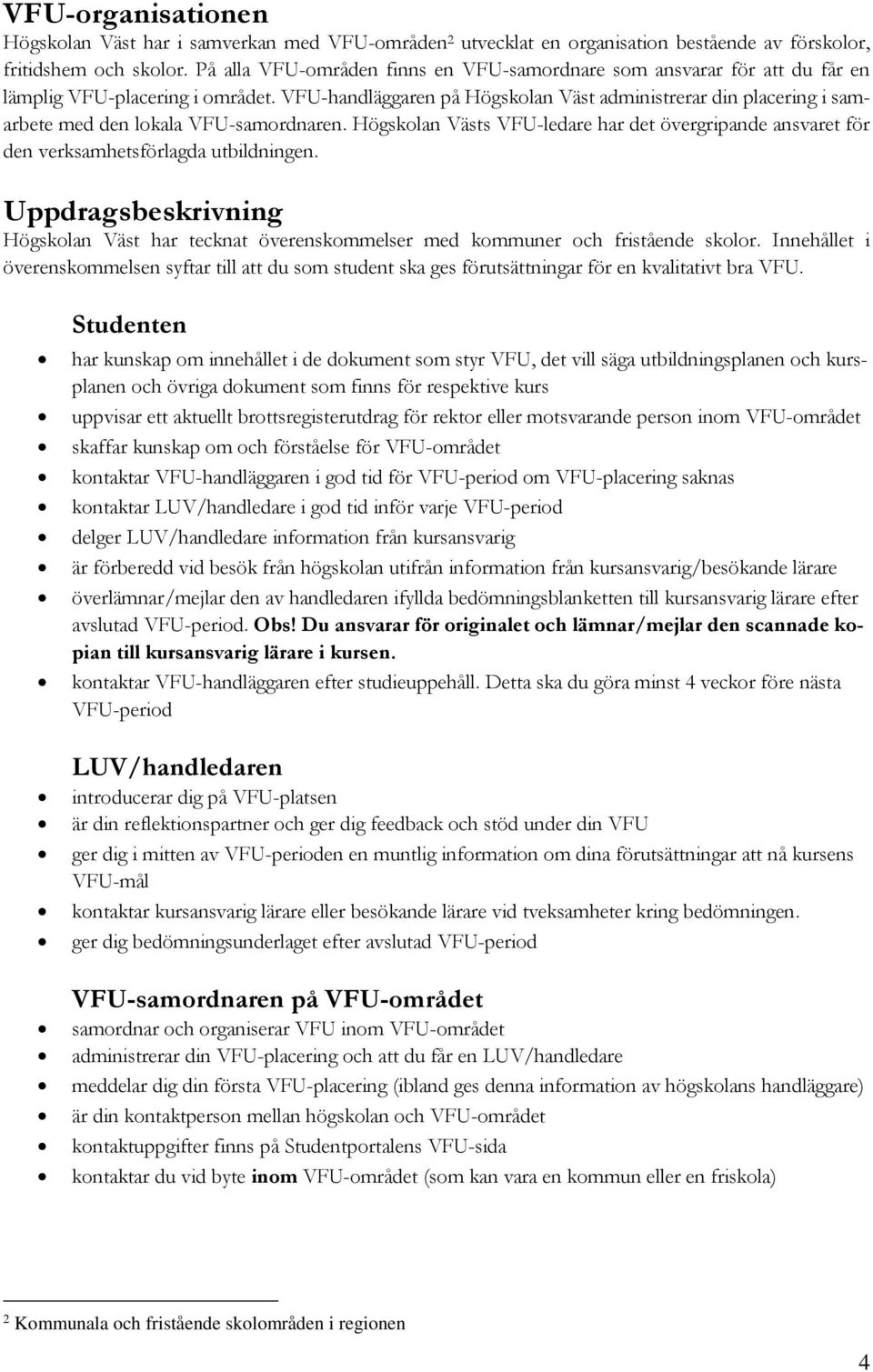 VFU-handläggaren på Högskolan Väst administrerar din placering i samarbete med den lokala VFU-samordnaren.
