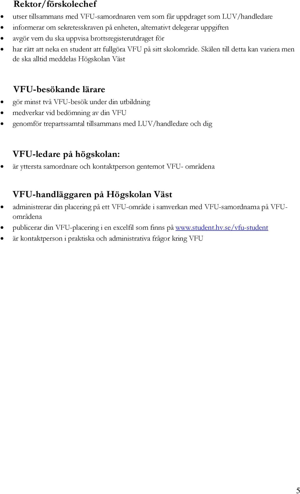 Skälen till detta kan variera men de ska alltid meddelas Högskolan Väst VFU-besökande lärare gör minst två VFU-besök under din utbildning medverkar vid bedömning av din VFU genomför trepartssamtal
