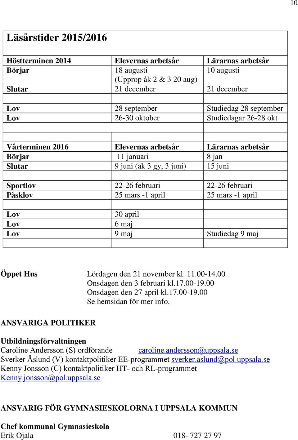 februari Påsklov 25 mars -1 april 25 mars -1 april Lov 30 april Lov 6 maj Lov 9 maj Studiedag 9 maj Öppet Hus Lördagen den 21 november kl. 11.00-14.00 Onsdagen den 3 februari kl.17.00-19.