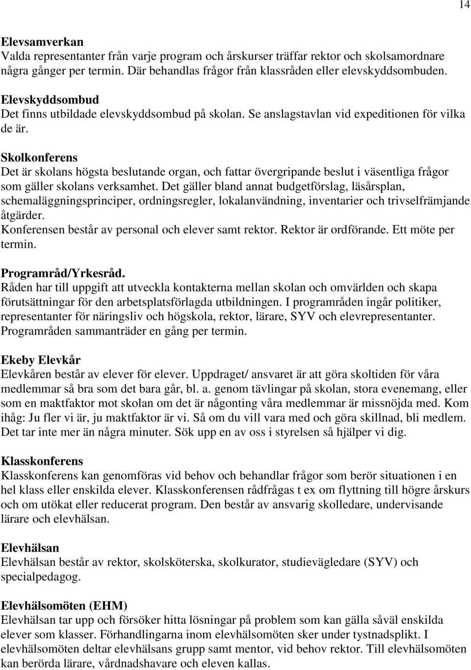 Skolkonferens Det är skolans högsta beslutande organ, och fattar övergripande beslut i väsentliga frågor som gäller skolans verksamhet.