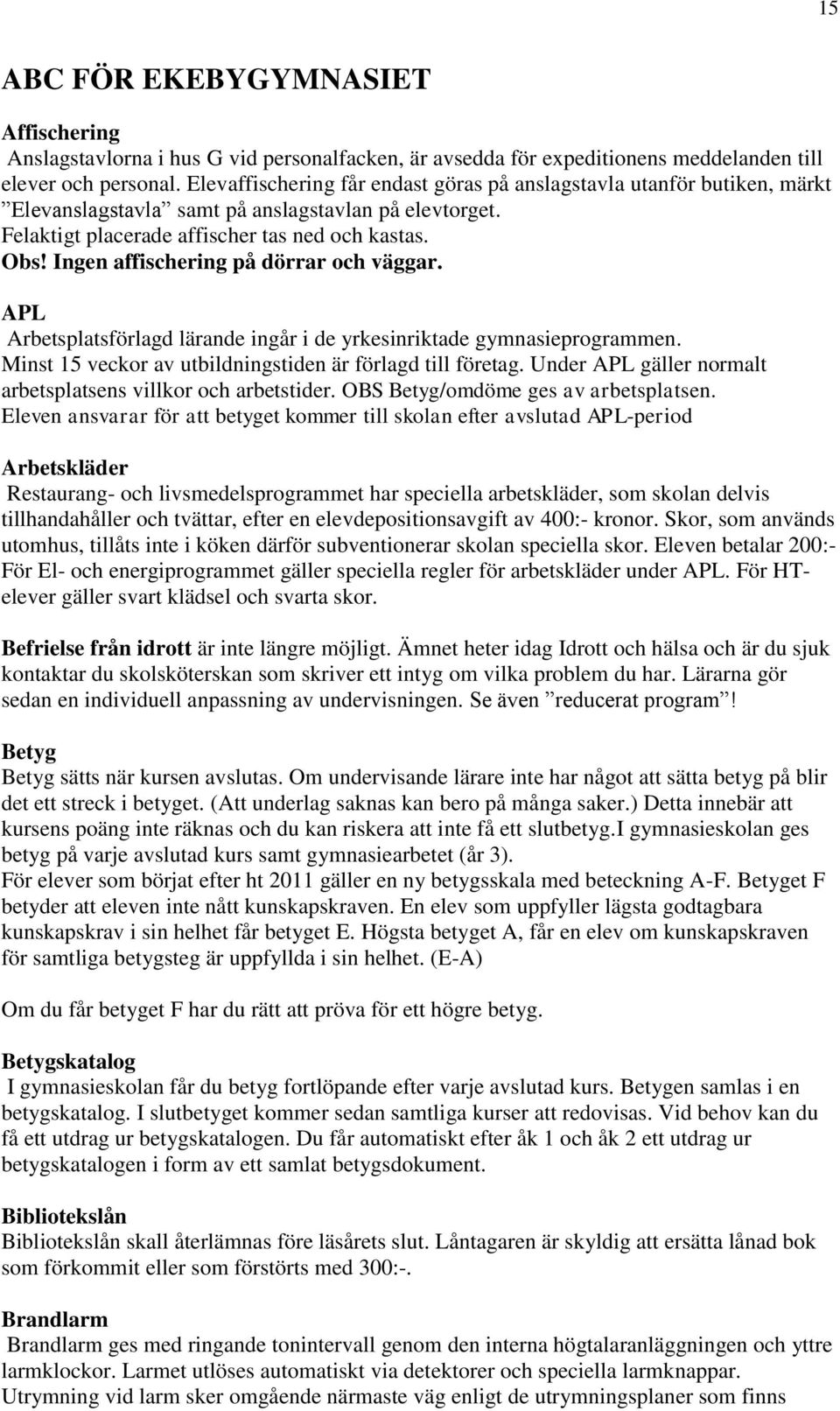 Ingen affischering på dörrar och väggar. APL Arbetsplatsförlagd lärande ingår i de yrkesinriktade gymnasieprogrammen. Minst 15 veckor av utbildningstiden är förlagd till företag.