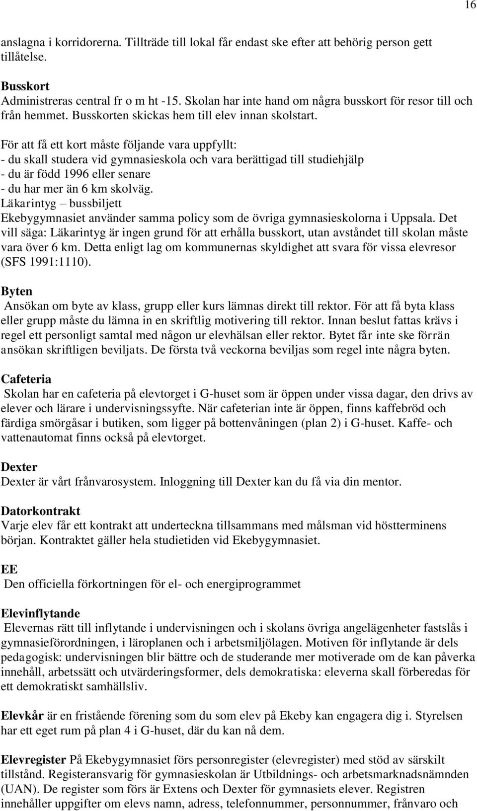 För att få ett kort måste följande vara uppfyllt: - du skall studera vid gymnasieskola och vara berättigad till studiehjälp - du är född 1996 eller senare - du har mer än 6 km skolväg.