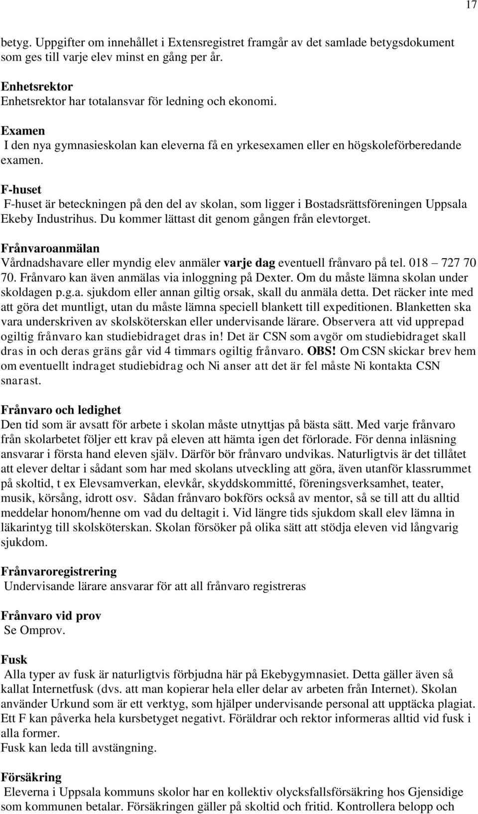 F-huset F-huset är beteckningen på den del av skolan, som ligger i Bostadsrättsföreningen Uppsala Ekeby Industrihus. Du kommer lättast dit genom gången från elevtorget.