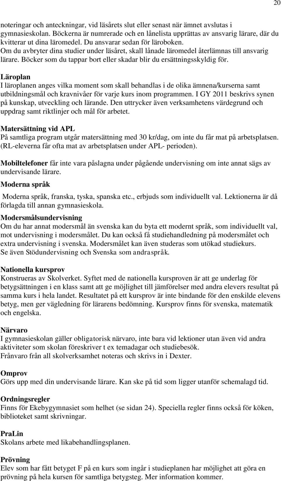 Om du avbryter dina studier under läsåret, skall lånade läromedel återlämnas till ansvarig lärare. Böcker som du tappar bort eller skadar blir du ersättningsskyldig för.