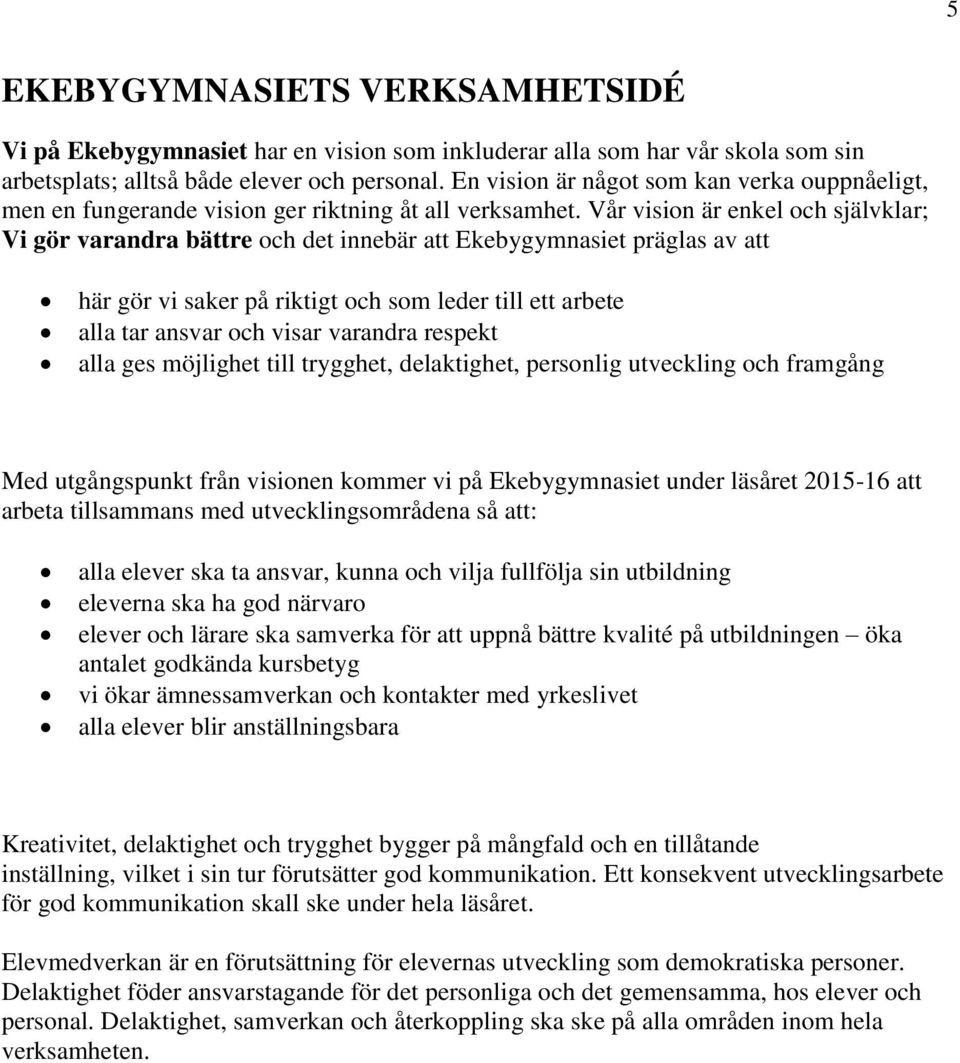 Vår vision är enkel och självklar; Vi gör varandra bättre och det innebär att Ekebygymnasiet präglas av att här gör vi saker på riktigt och som leder till ett arbete alla tar ansvar och visar