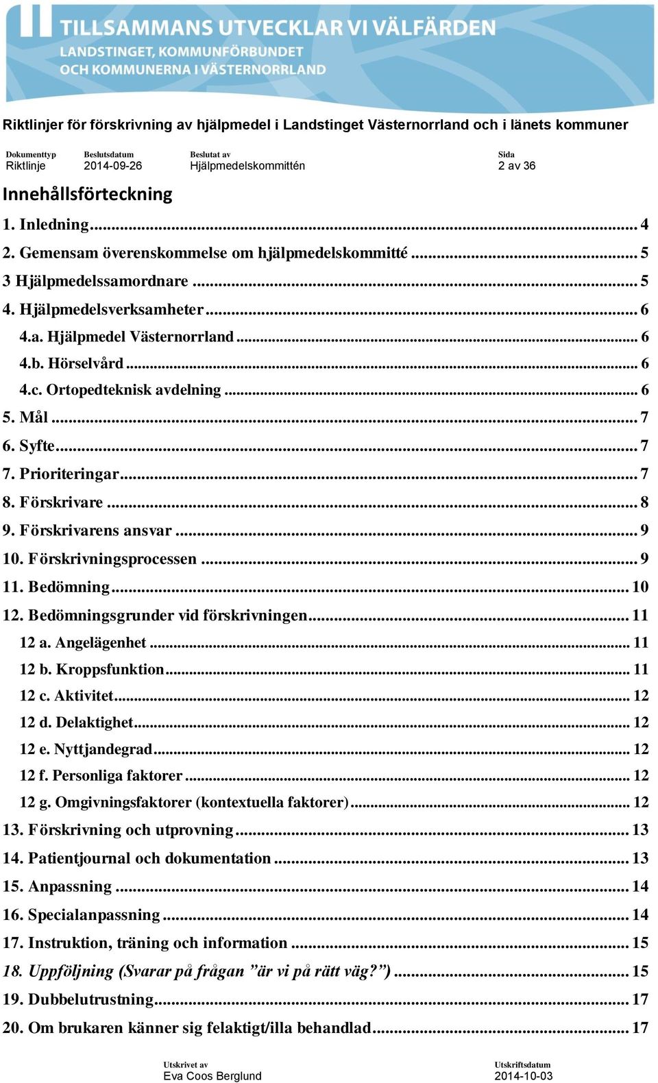 Förskrivarens ansvar... 9 10. Förskrivningsprocessen... 9 11. Bedömning... 10 12. Bedömningsgrunder vid förskrivningen... 11 12 a. Angelägenhet... 11 12 b. Kroppsfunktion... 11 12 c. Aktivitet.