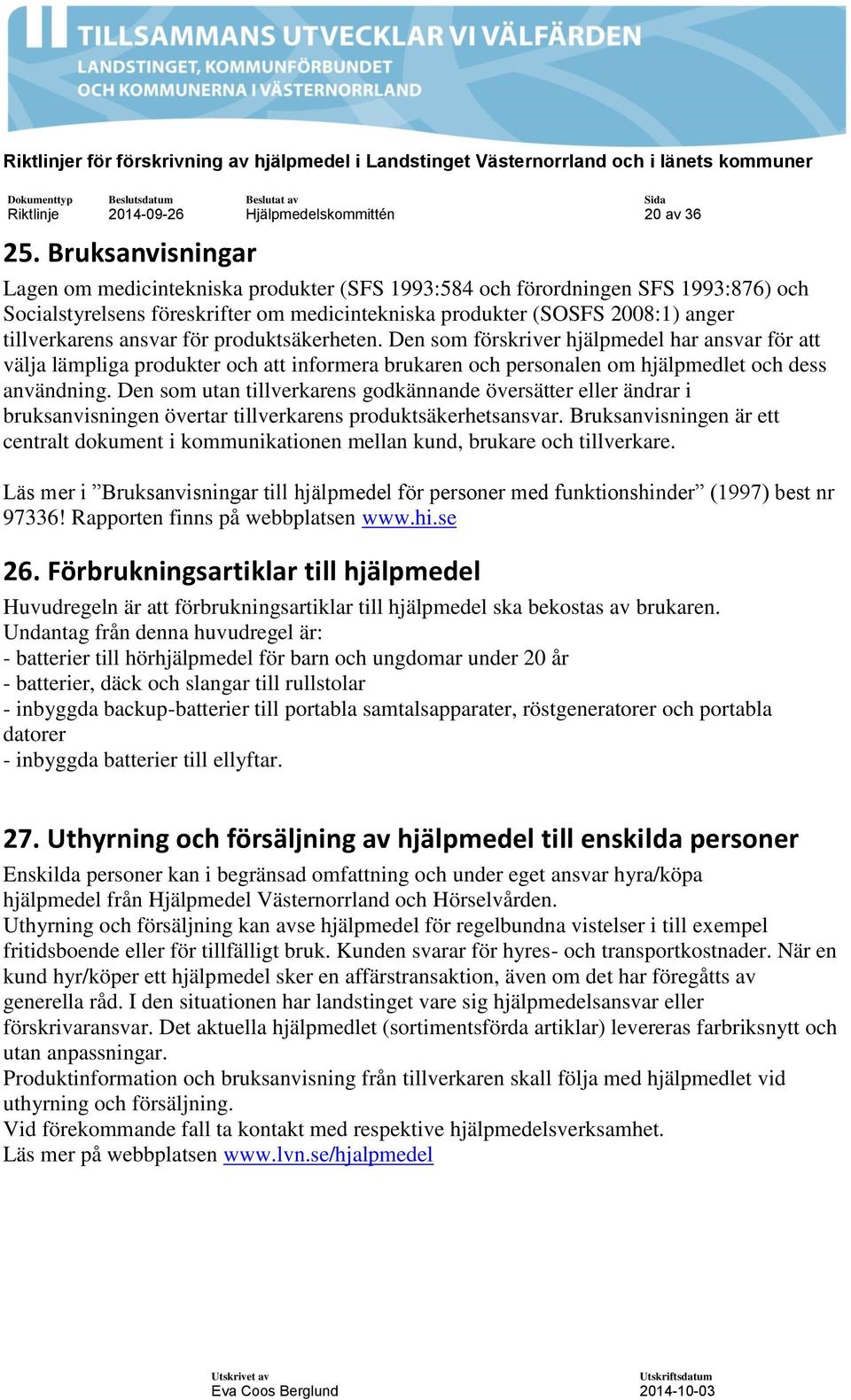 ansvar för produktsäkerheten. Den som förskriver hjälpmedel har ansvar för att välja lämpliga produkter och att informera brukaren och personalen om hjälpmedlet och dess användning.