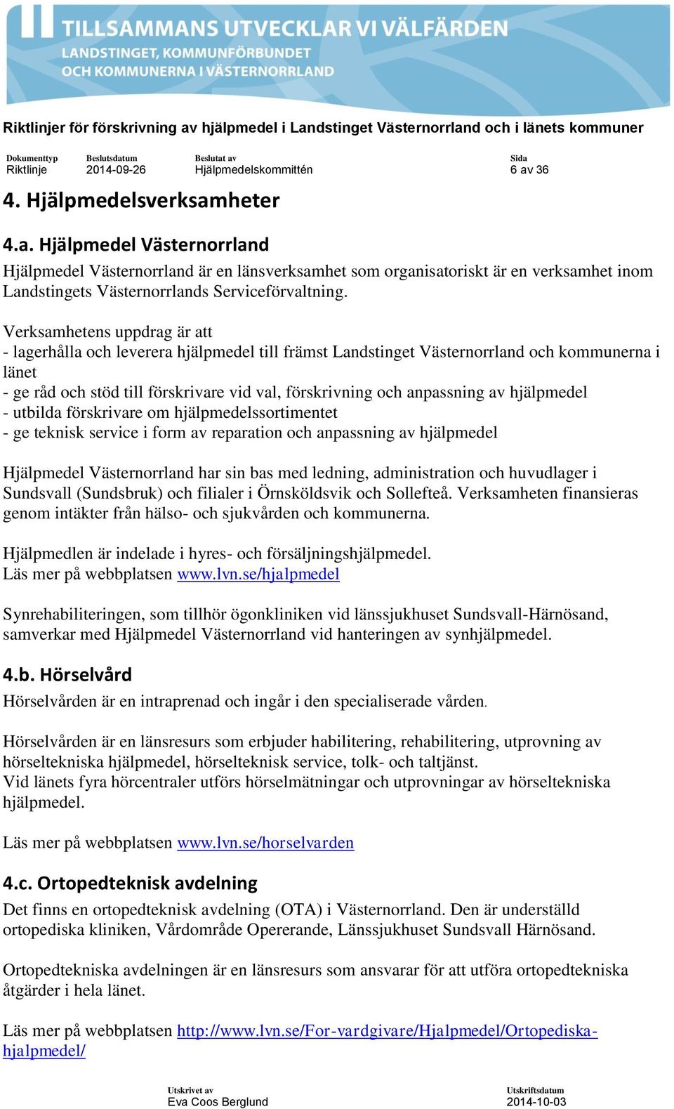 Verksamhetens uppdrag är att - lagerhålla och leverera hjälpmedel till främst Landstinget Västernorrland och kommunerna i länet - ge råd och stöd till förskrivare vid val, förskrivning och anpassning