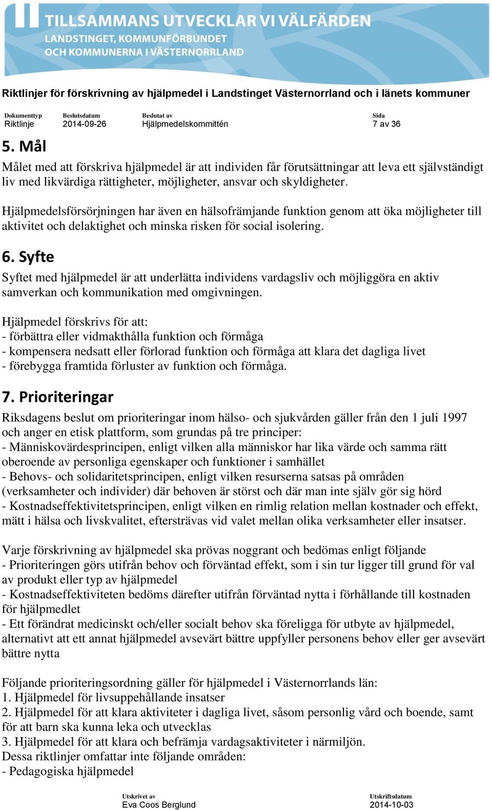 Hjälpmedelsförsörjningen har även en hälsofrämjande funktion genom att öka möjligheter till aktivitet och delaktighet och minska risken för social isolering. 6.