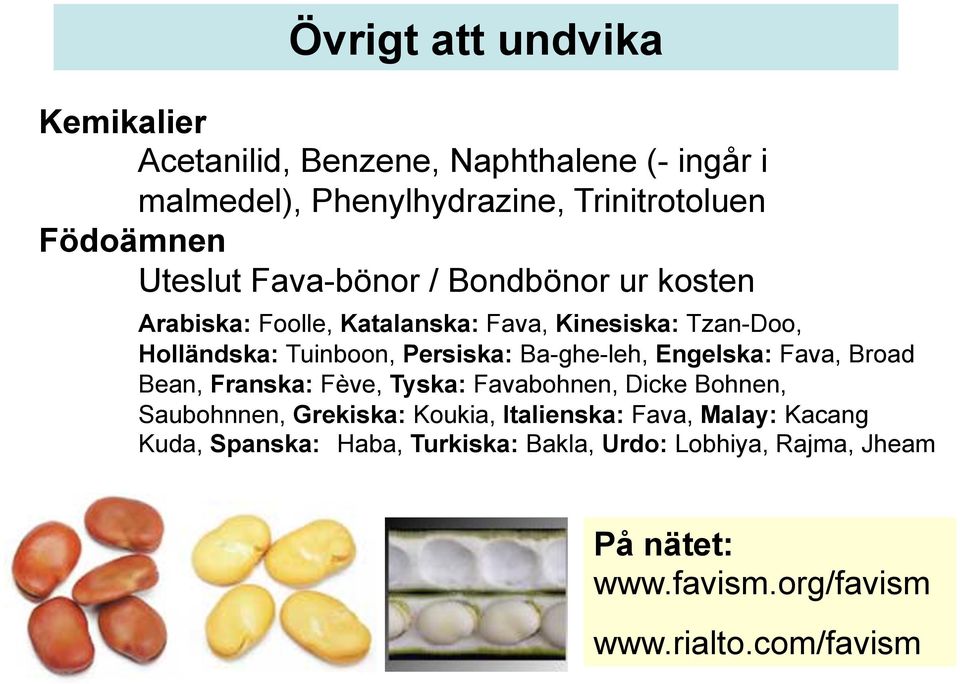 Ba-ghe-leh, Engelska: Fava, Broad Bean, Franska: Fève, Tyska: Favabohnen, Dicke Bohnen, Saubohnnen, Grekiska: Koukia, Italienska: