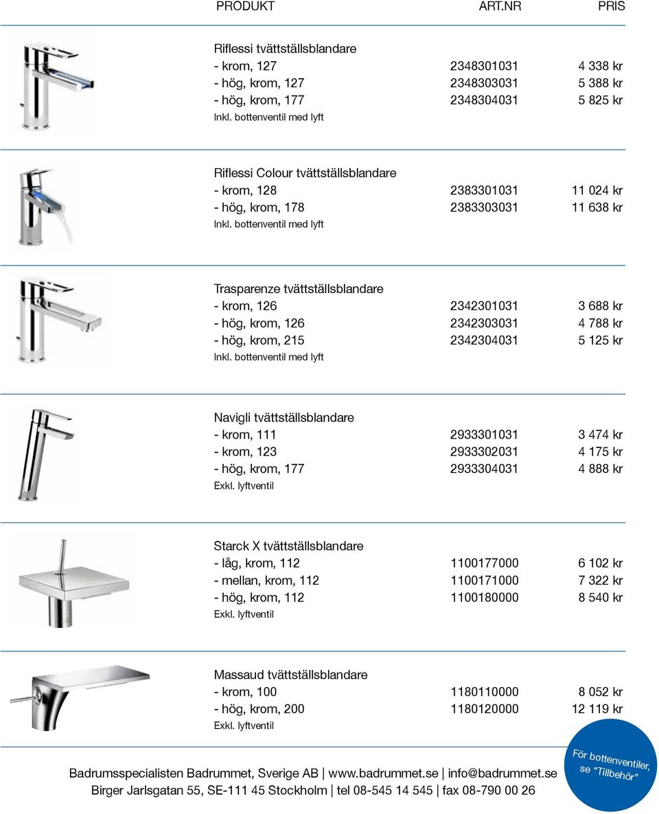 tvättställsblandare - krom, 111 2933301031 3 474 kr - krom, 123 2933302031 4 175 kr - hög, krom, 177 2933304031 4 888 kr Starck X tvättställsblandare - låg, krom, 112 1100177000 6 102 kr -