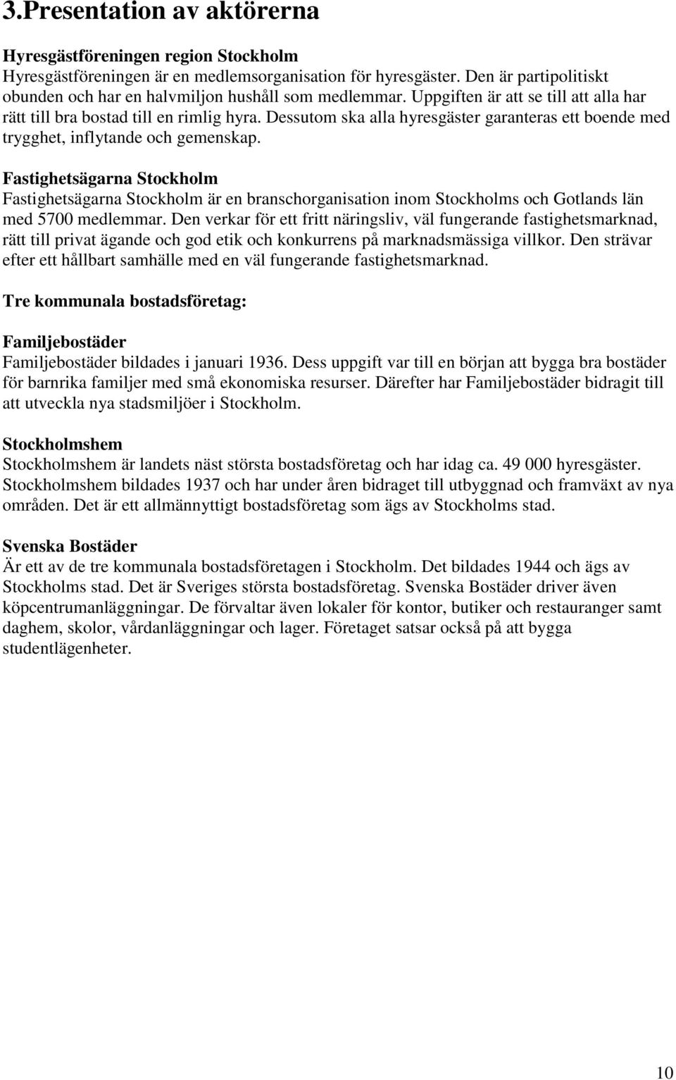 Dessutom ska alla hyresgäster garanteras ett boende med trygghet, inflytande och gemenskap.