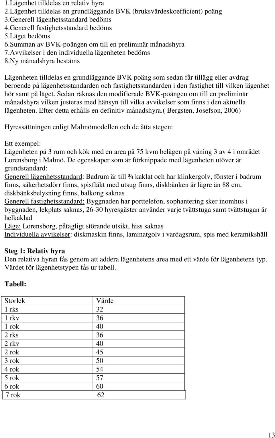 Ny månadshyra bestäms Lägenheten tilldelas en grundläggande BVK poäng som sedan får tillägg eller avdrag beroende på lägenhetsstandarden och fastighetsstandarden i den fastighet till vilken lägenhet