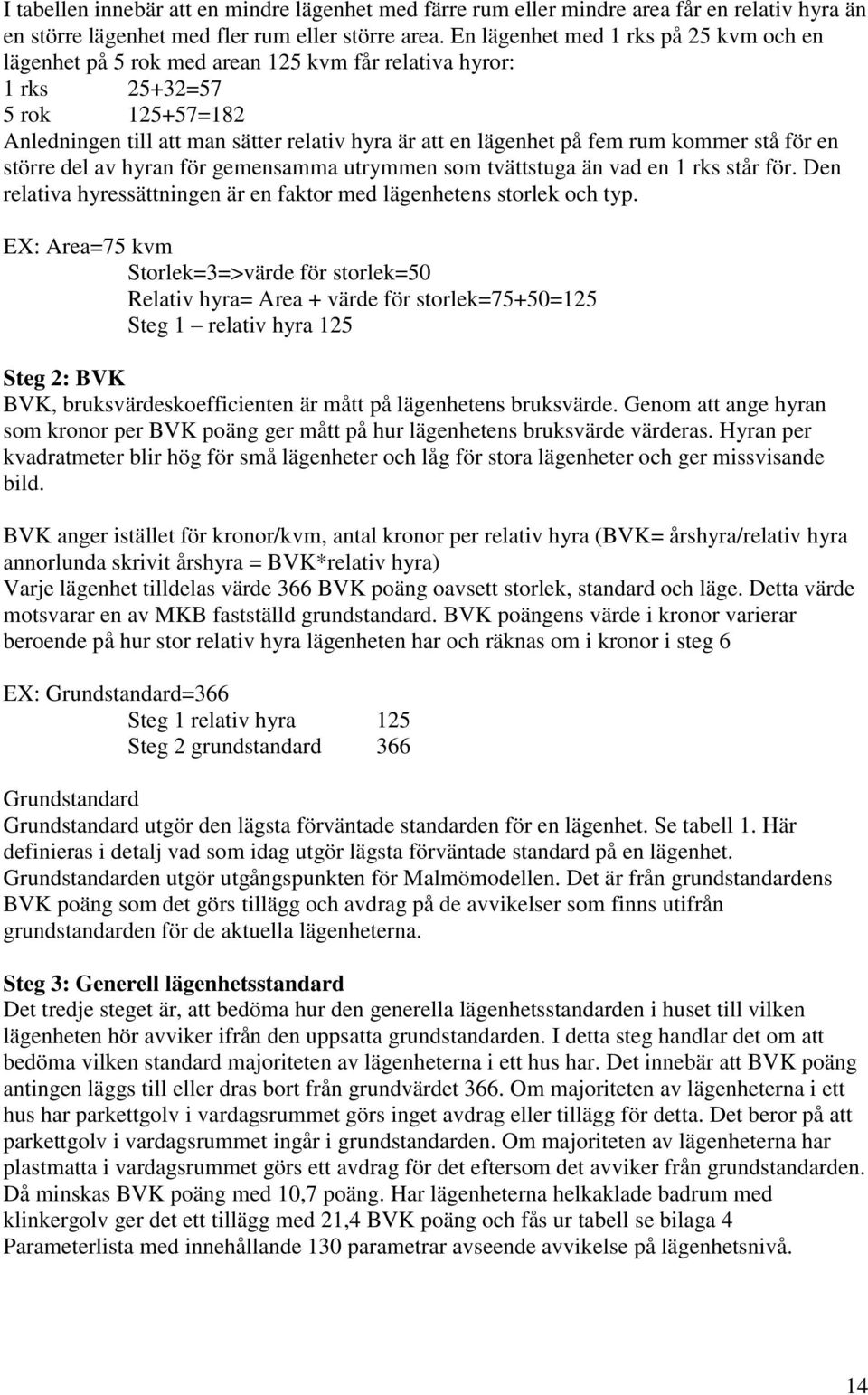 rum kommer stå för en större del av hyran för gemensamma utrymmen som tvättstuga än vad en 1 rks står för. Den relativa hyressättningen är en faktor med lägenhetens storlek och typ.