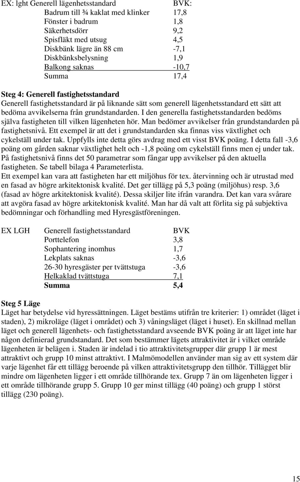 grundstandarden. I den generella fastighetsstandarden bedöms själva fastigheten till vilken lägenheten hör. Man bedömer avvikelser från grundstandarden på fastighetsnivå.