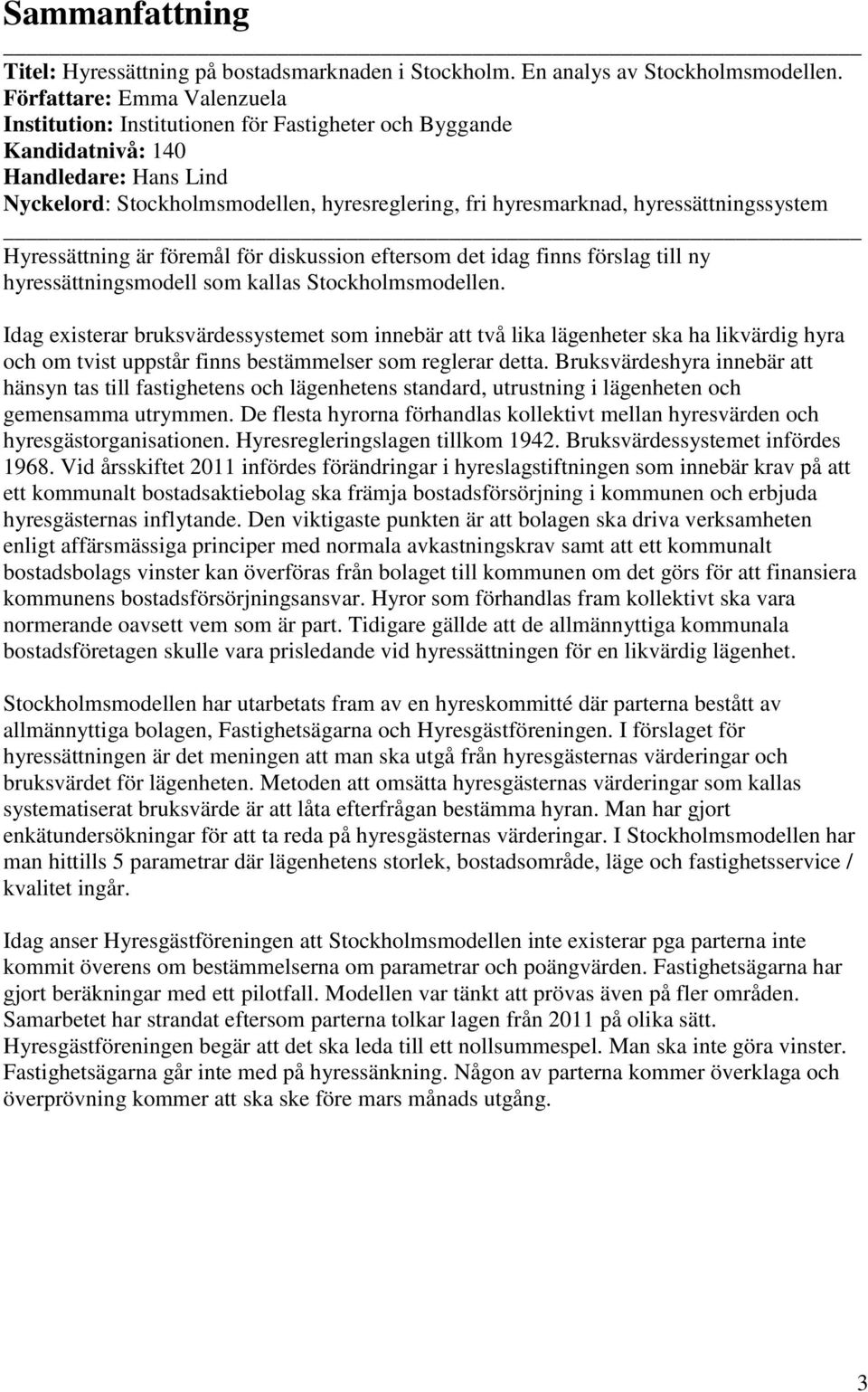 hyressättningssystem Hyressättning är föremål för diskussion eftersom det idag finns förslag till ny hyressättningsmodell som kallas Stockholmsmodellen.