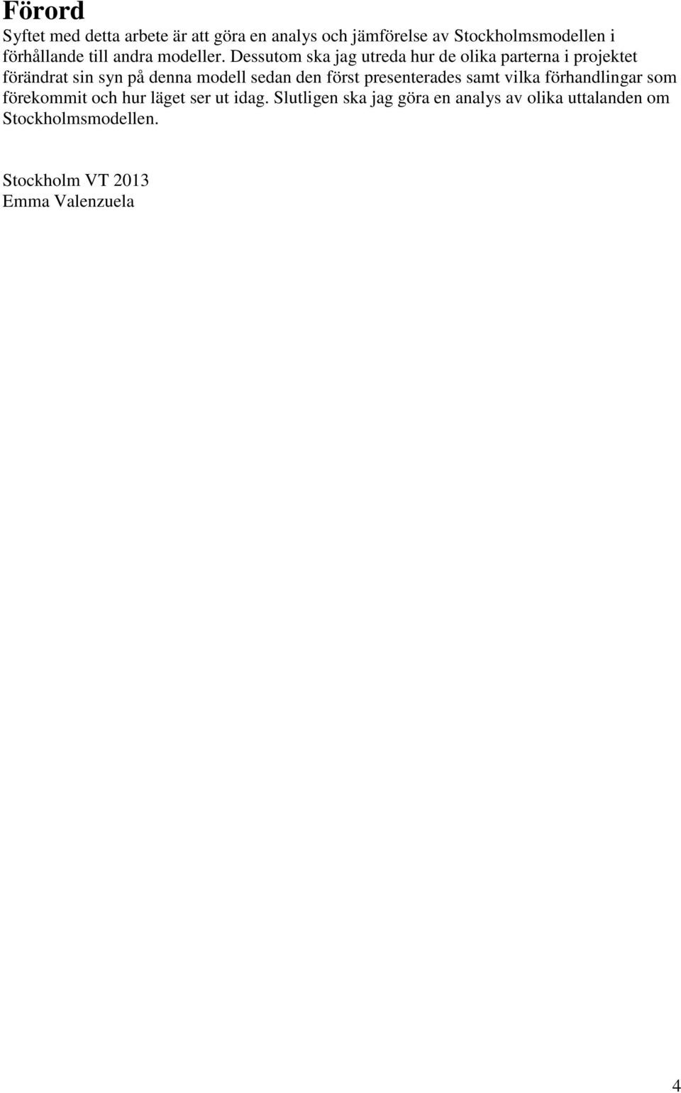 Dessutom ska jag utreda hur de olika parterna i projektet förändrat sin syn på denna modell sedan den