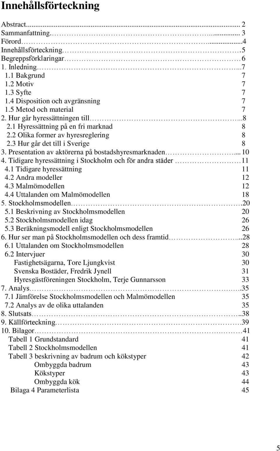 3 Hur går det till i Sverige 8 3. Presentation av aktörerna på bostadshyresmarknaden... 10 4. Tidigare hyressättning i Stockholm och för andra städer 11 4.1 Tidigare hyressättning 11 4.