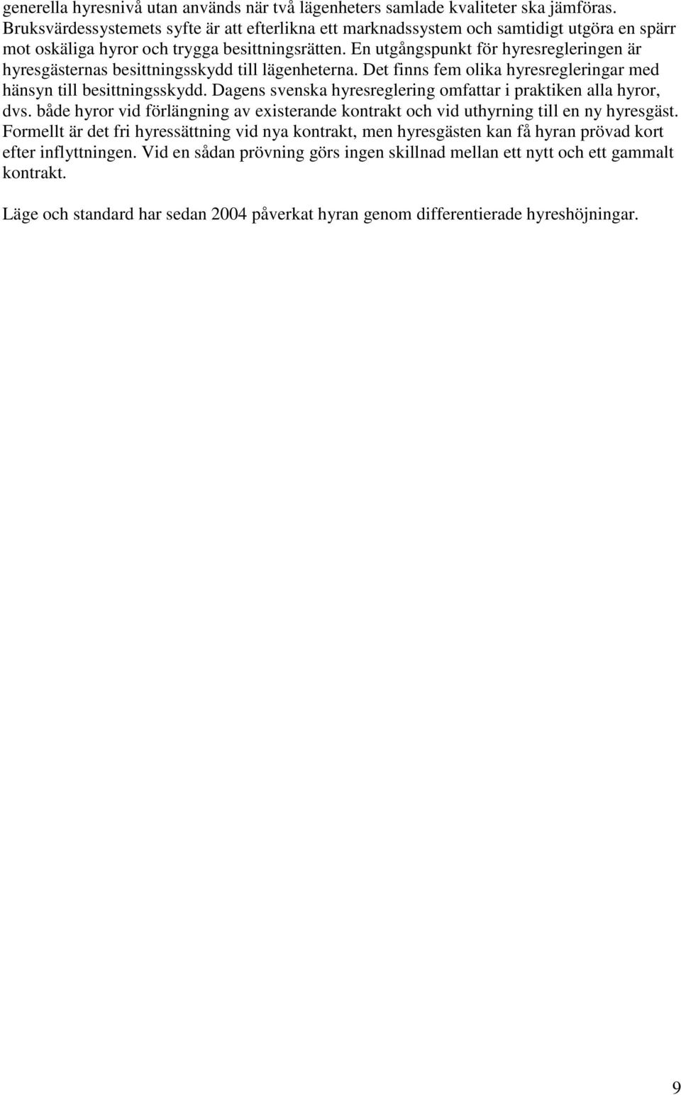 En utgångspunkt för hyresregleringen är hyresgästernas besittningsskydd till lägenheterna. Det finns fem olika hyresregleringar med hänsyn till besittningsskydd.
