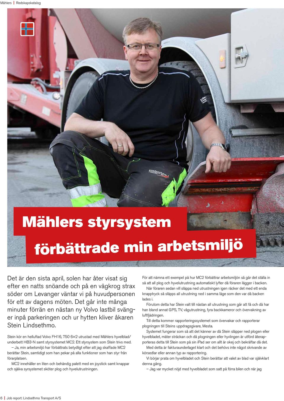 Stein kör en helluftad Volvo FH16, 750 6 2 utrustad med Mählers hyvelblad/ underbett HB3-N samt styrsystemet MC2. Ett styrsystem som Stein trivs med.