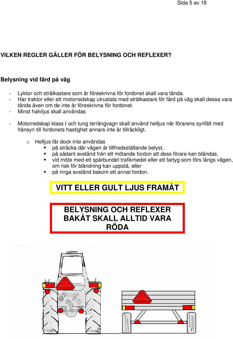 - Minst halvljus skall användas - Motorredskap klass I och tung terrängvagn skall använd helljus när förarens synfält med hänsyn till fordonets hastighet annars inte är tillräckligt.