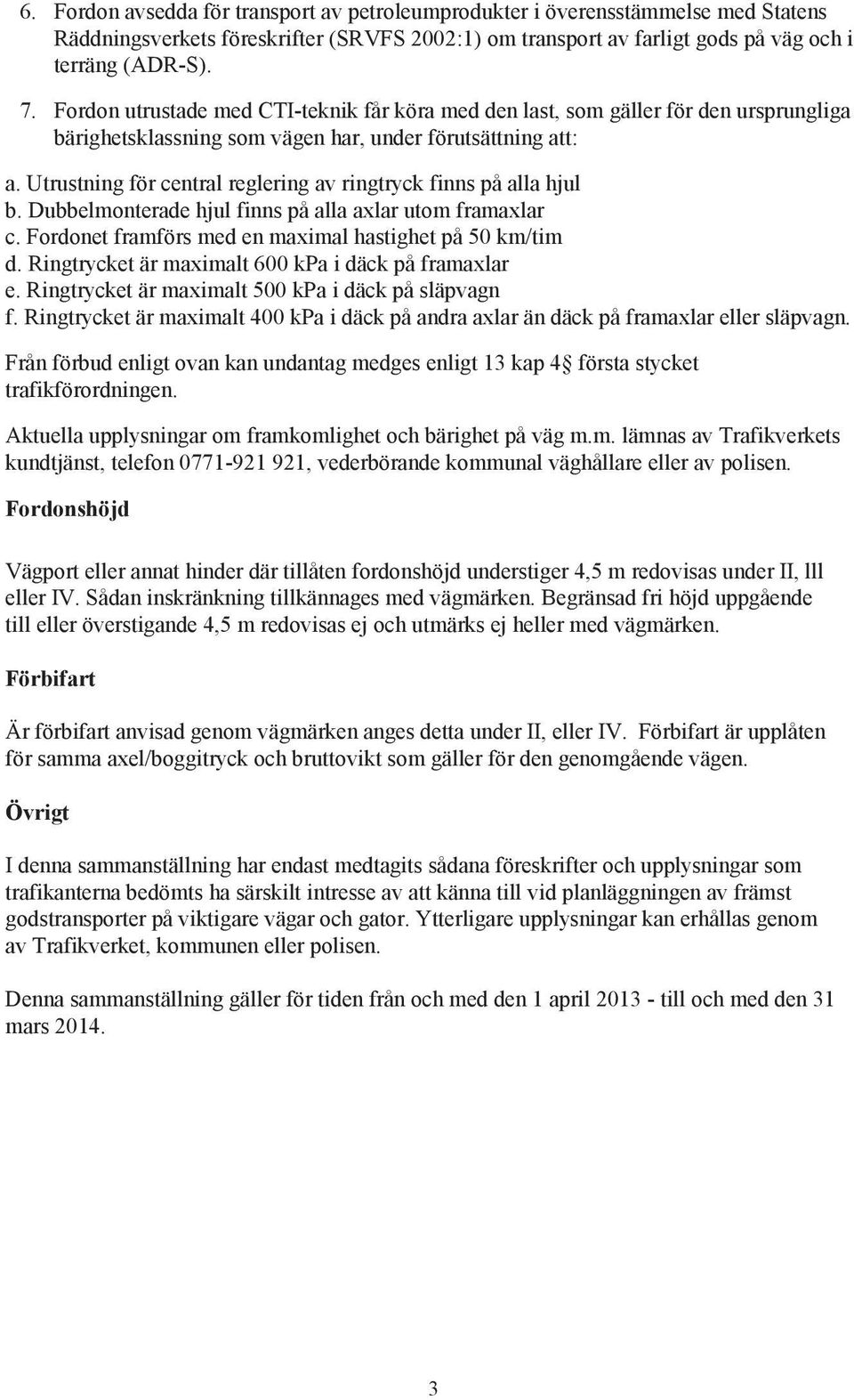 Utrustning för central reglering av ringtryck finns på alla hjul b. Dubbelmonterade hjul finns på alla axlar utom framaxlar c. Fordonet framförs med en maximal hastighet på 50 km/tim d.