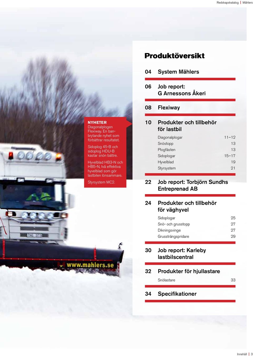 10 Produkter och tillbehör för lastbil Diagonalplogar 11 12 Snöstopp 13 Plogfästen 13 Sidoplogar 15 17 Hyvelblad 19 Styrsystem 21 22 Job report: Torbjörn Sundhs Entreprenad AB 24