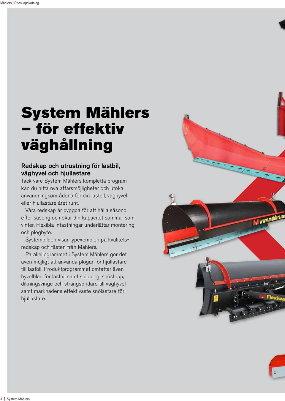 Våra redskap är byggda för att hålla säsong efter säsong och ökar din kapacitet sommar som vinter. Flexibla infästningar underlättar montering och plogbyte.