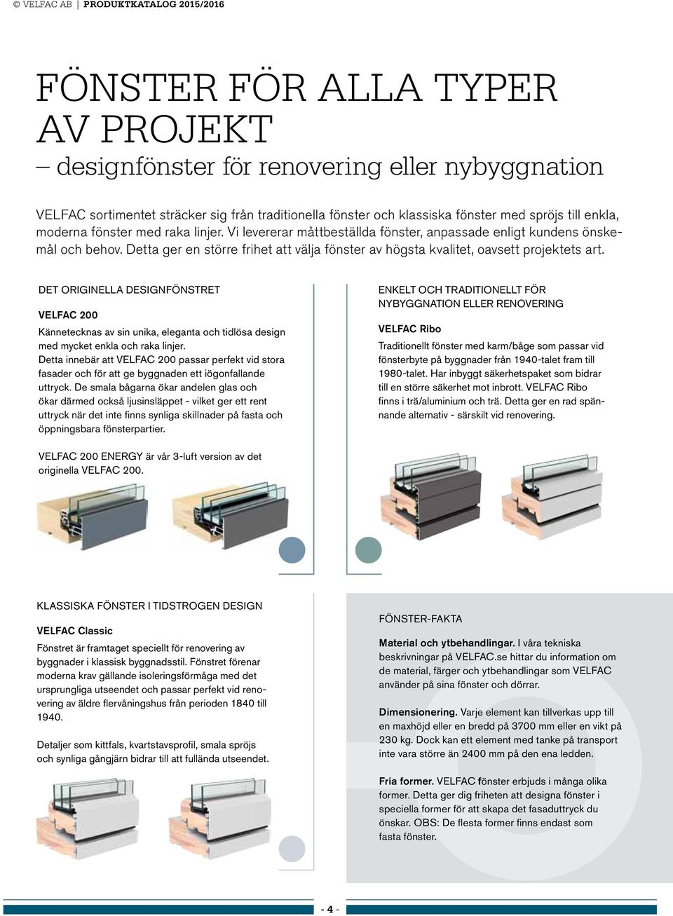 Det originella designfönstret VELFAC 200 Kännetecknas av sin unika, eleganta och tidlösa design med mycket enkla och raka linjer.