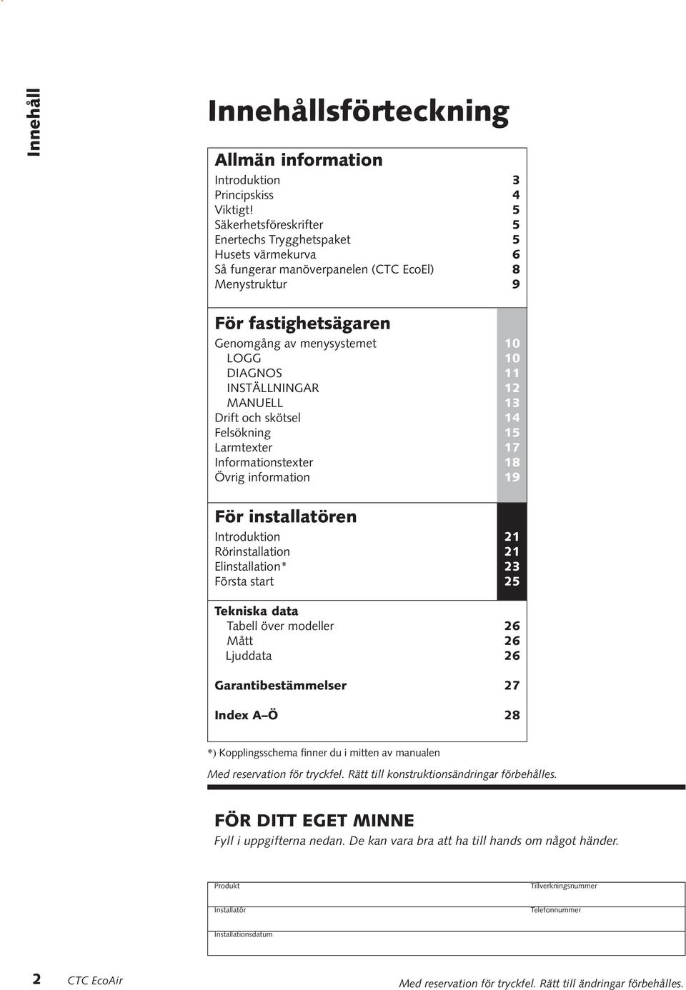 INSTÄLLNINGAR 12 MANUELL 13 Drift och skötsel 14 Felsökning 15 Larmtexter 17 Informationstexter 18 Övrig information 19 För installatören Introduktion 21 Rörinstallation 21 Elinstallation* 23 Första