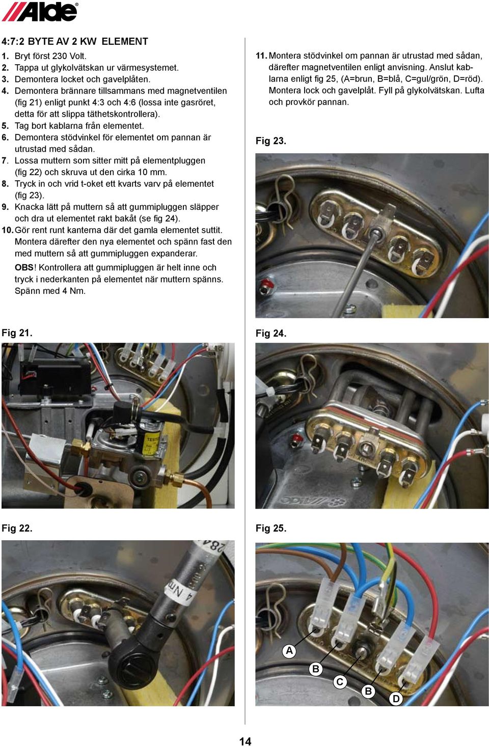 Demontera stödvinkel för elementet om pannan är utrustad med sådan. 7. Lossa muttern som sitter mitt på element pluggen (fig 22) och skruva ut den cirka 10 mm. 8.