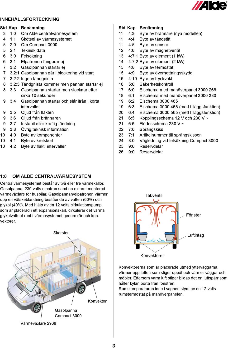 sekunder 9 3:4 Gasolpannan startar och slår ifrån i korta intervaller 9 3:5 Oljud från fläkten 9 3:6 Oljud från brännaren 9 3:7 Instabil eller kraftig tändning 9 3:8 Övrig teknisk information 10 4:0