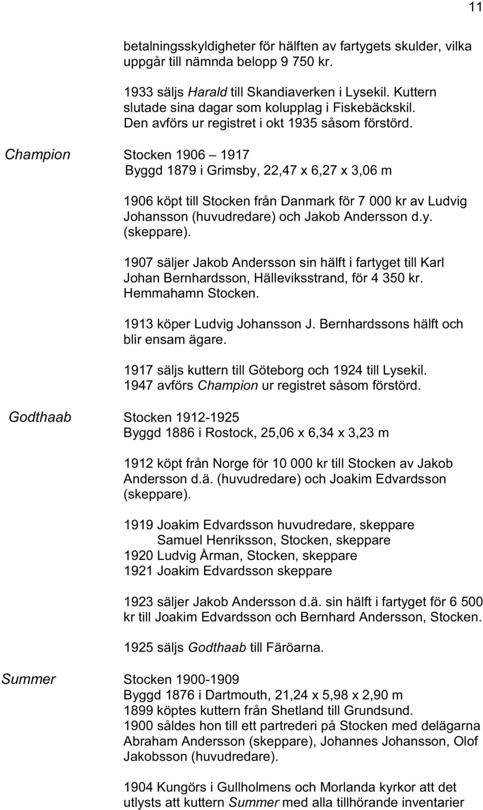 Champion Stocken 1906 1917 Byggd 1879 i Grimsby, 22,47 x 6,27 x 3,06 m 1906 köpt till Stocken från Danmark för 7 000 kr av Ludvig Johansson (huvudredare) och Jakob Andersson d.y. (skeppare).