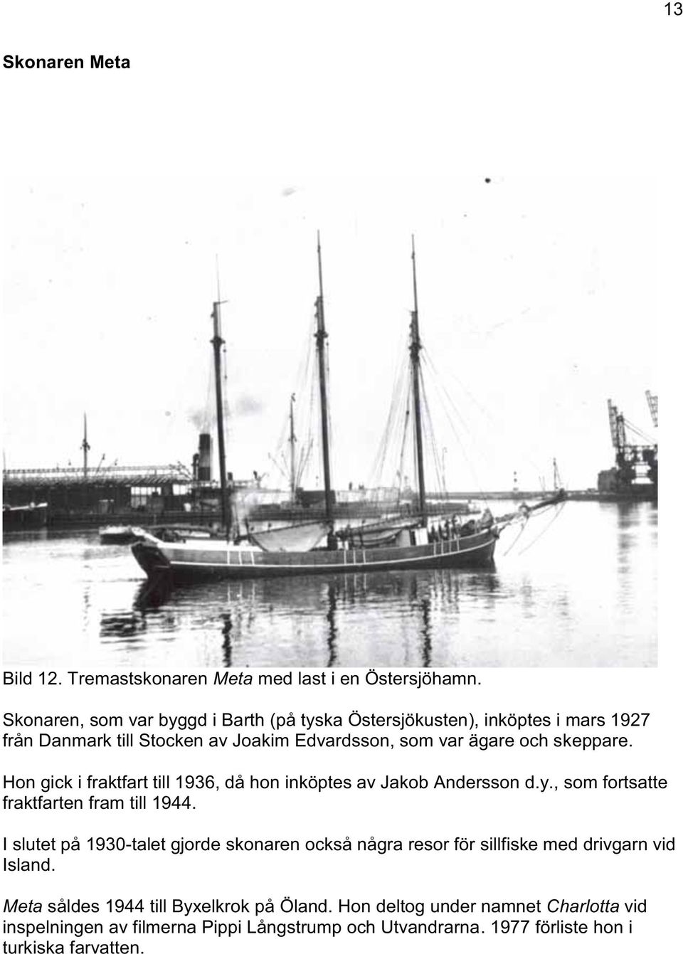 Hon gick i fraktfart till 1936, då hon inköptes av Jakob Andersson d.y., som fortsatte fraktfarten fram till 1944.