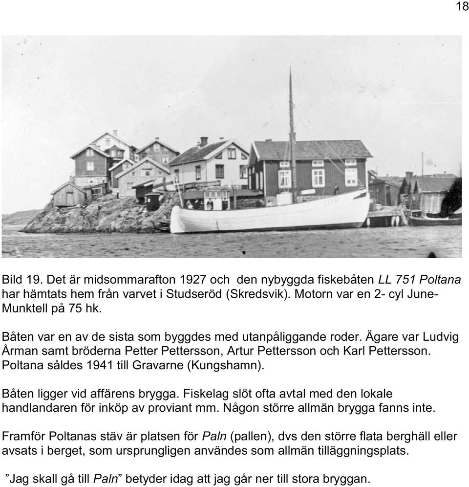 Poltana såldes 1941 till Gravarne (Kungshamn). Båten ligger vid affärens brygga. Fiskelag slöt ofta avtal med den lokale handlandaren för inköp av proviant mm.