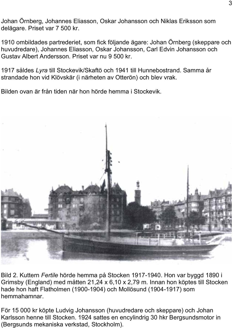 Priset var nu 9 500 kr. 1917 såldes Lyra till Stockevik/Skaftö och 1941 till Hunnebostrand. Samma år strandade hon vid Klövskär (i närheten av Otterön) och blev vrak.