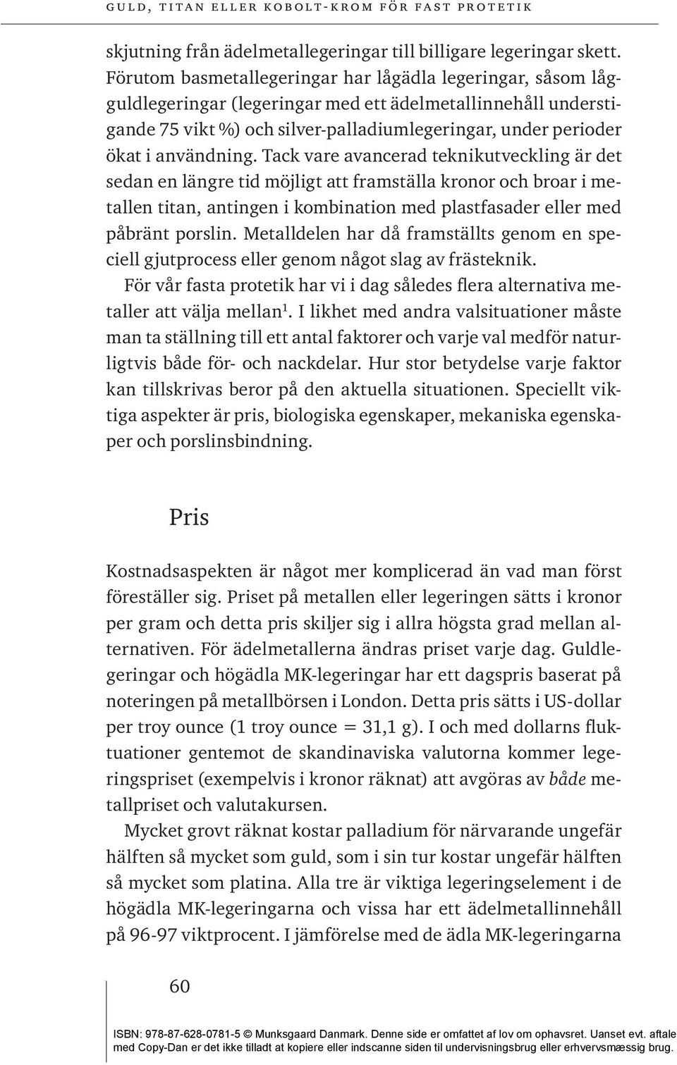 användning. Tack vare avancerad teknikutveckling är det sedan en längre tid möjligt att framställa kronor och broar i metallen titan, antingen i kombination med plastfasader eller med påbränt porslin.