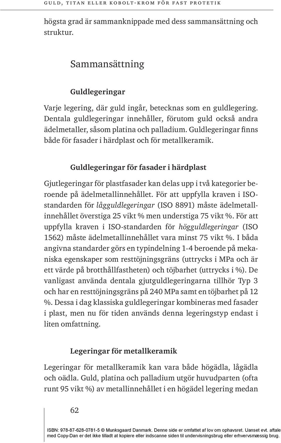 Guldlegeringar för fasader i härdplast Gjutlegeringar för plastfasader kan delas upp i två kategorier beroende på ädelmetallinnehållet.