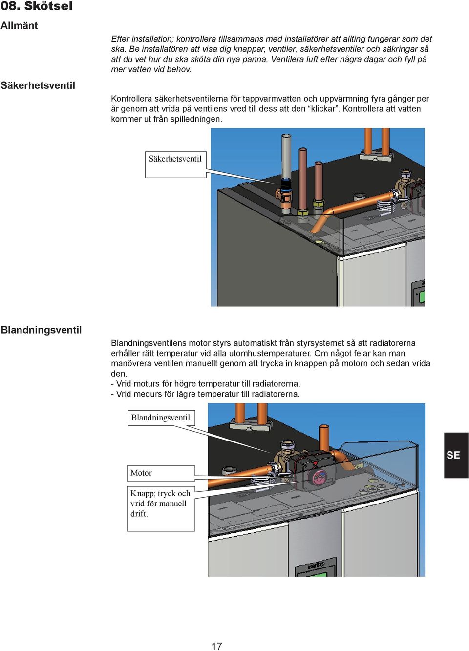 Kontrollera säkerhetsventilerna för tappvarmvatten och uppvärmning fyra gånger per år genom att vrida på ventilens vred till dess att den klickar. Kontrollera att vatten kommer ut från spilledningen.