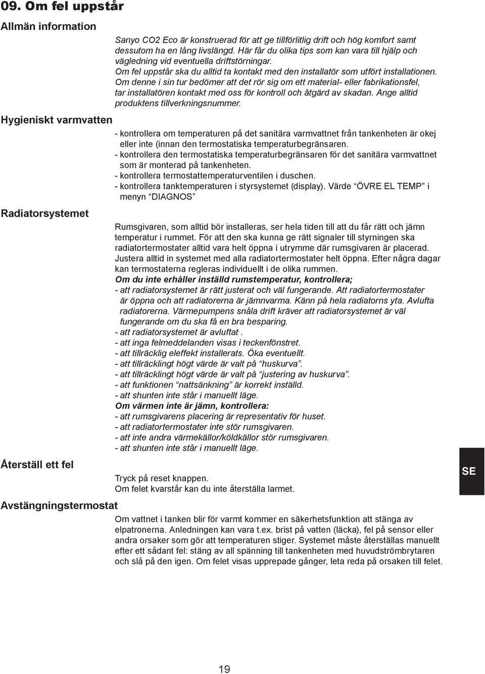 Om denne i sin tur bedömer att det rör sig om ett material- eller fabrikationsfel, tar installatören kontakt med oss för kontroll och åtgärd av skadan. Ange alltid produktens tillverkningsnummer.