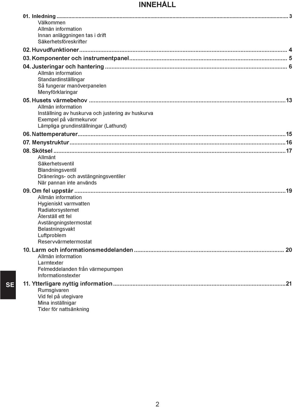 ..13 Allmän information Inställning av huskurva och justering av huskurva Exempel på värmekurvor Lämpliga grundinställningar (Lathund) 06. Nattemperaturer...15 07. Menystruktur...16 08. Skötsel.