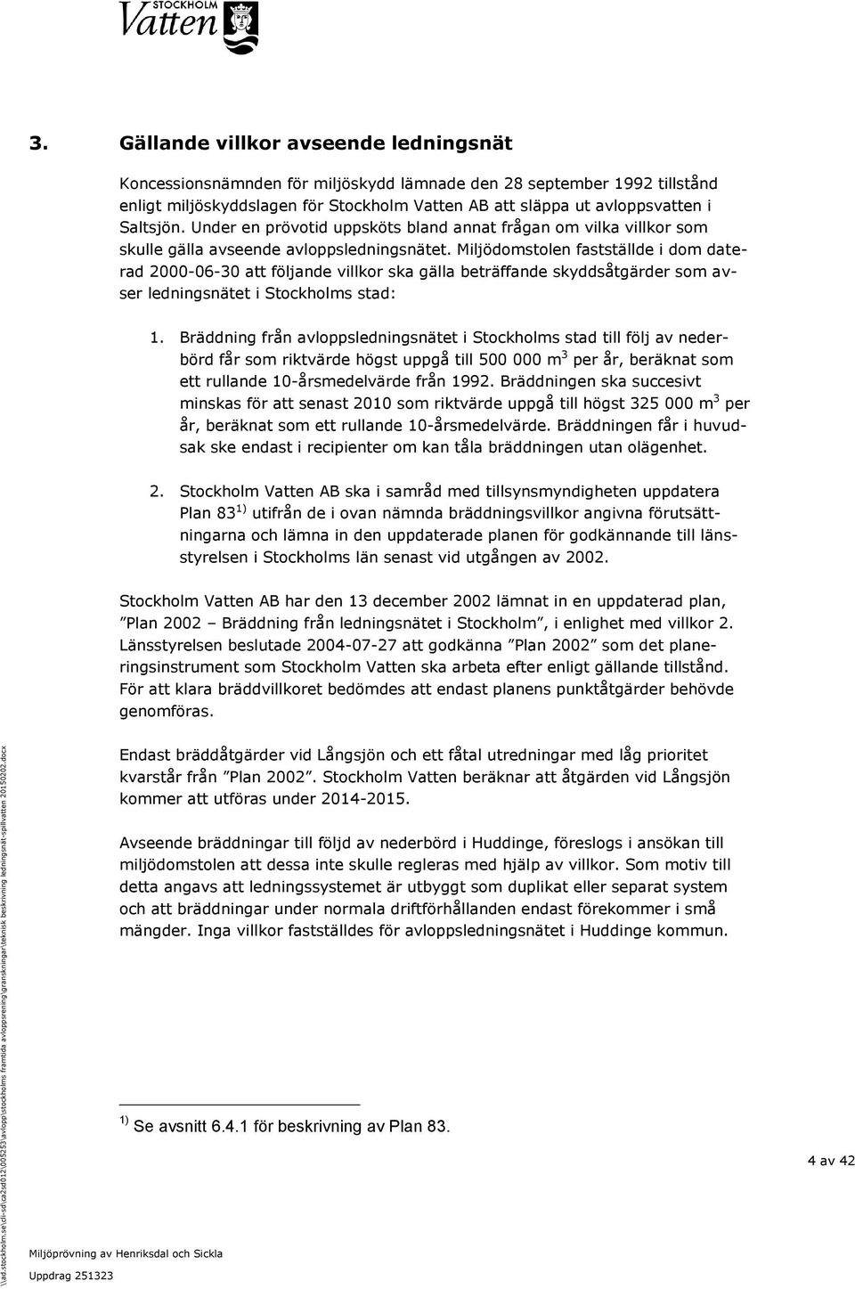 Miljödomstolen fastställde i dom daterad 2000-06-30 att följande villkor ska gälla beträffande skyddsåtgärder som avser ledningsnätet i Stockholms stad: 1.