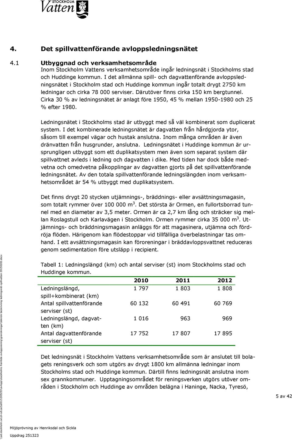 Därutöver finns cirka 150 km bergtunnel. Cirka 30 % av ledningsnätet är anlagt före 1950, 45 % mellan 1950-1980 och 25 % efter 1980.