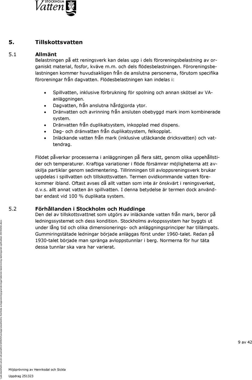 Flödesbelastningen kan indelas i: Spillvatten, inklusive förbrukning för spolning och annan skötsel av VAanläggningen. Dagvatten, från anslutna hårdgjorda ytor.