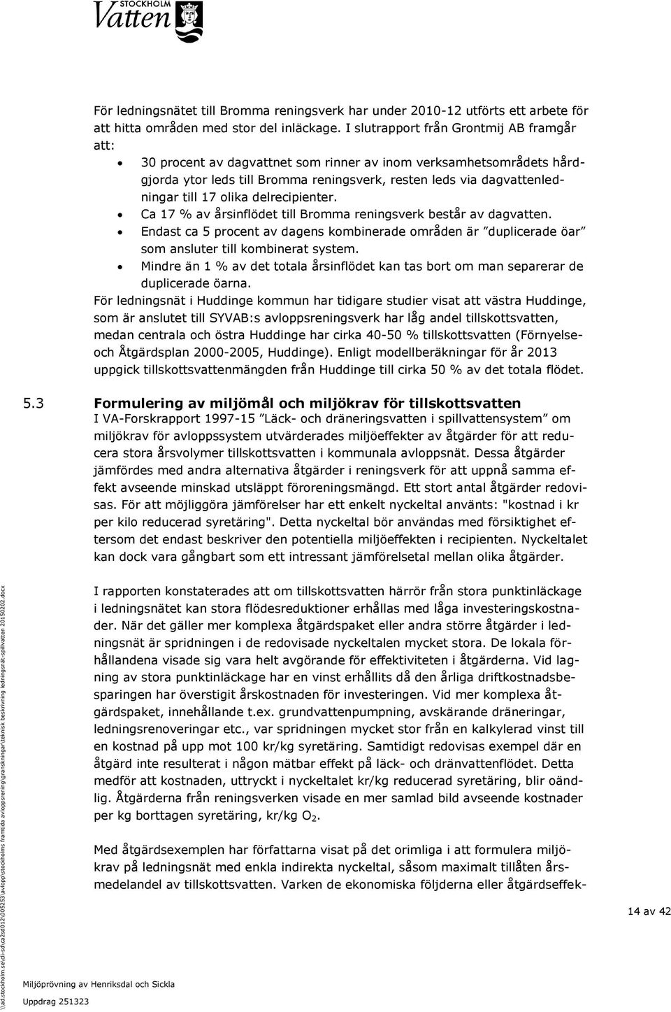 olika delrecipienter. Ca 17 % av årsinflödet till Bromma reningsverk består av dagvatten. Endast ca 5 procent av dagens kombinerade områden är duplicerade öar som ansluter till kombinerat system.