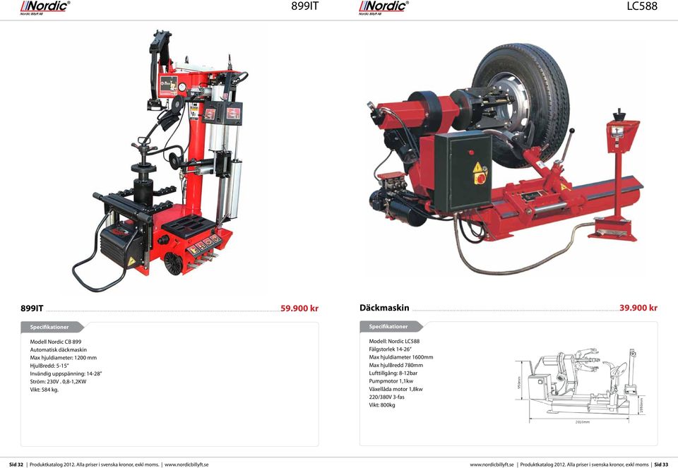 900 kr Modell: Nordic LC588 Fälgstorlek 14-26 Max hjuldiameter 1600mm Max hjulbredd 780mm Lufttillgång: 8-12bar Pumpmotor 1,1kw Växellåda motor 1,8kw 220/380V 3-fas Vikt: 800kg Sid 32 Produktkatalog