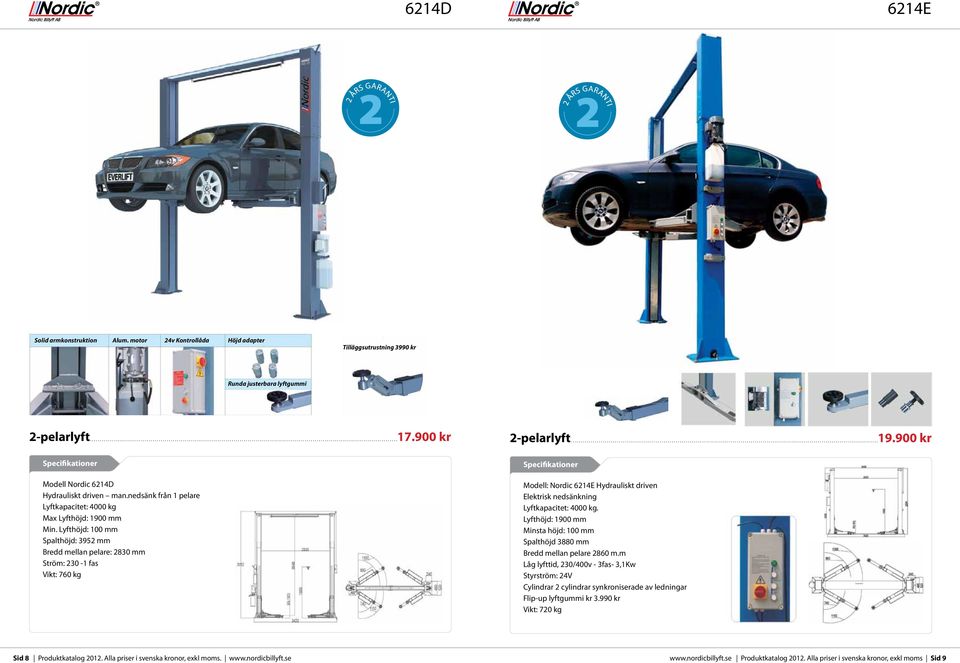 Lyfthöjd: 100 mm Spalthöjd: 3952 mm Bredd mellan pelare: 2830 mm Ström: 230-1 fas Vikt: 760 kg 2-pelarlyft........................................................................................................................................................19.